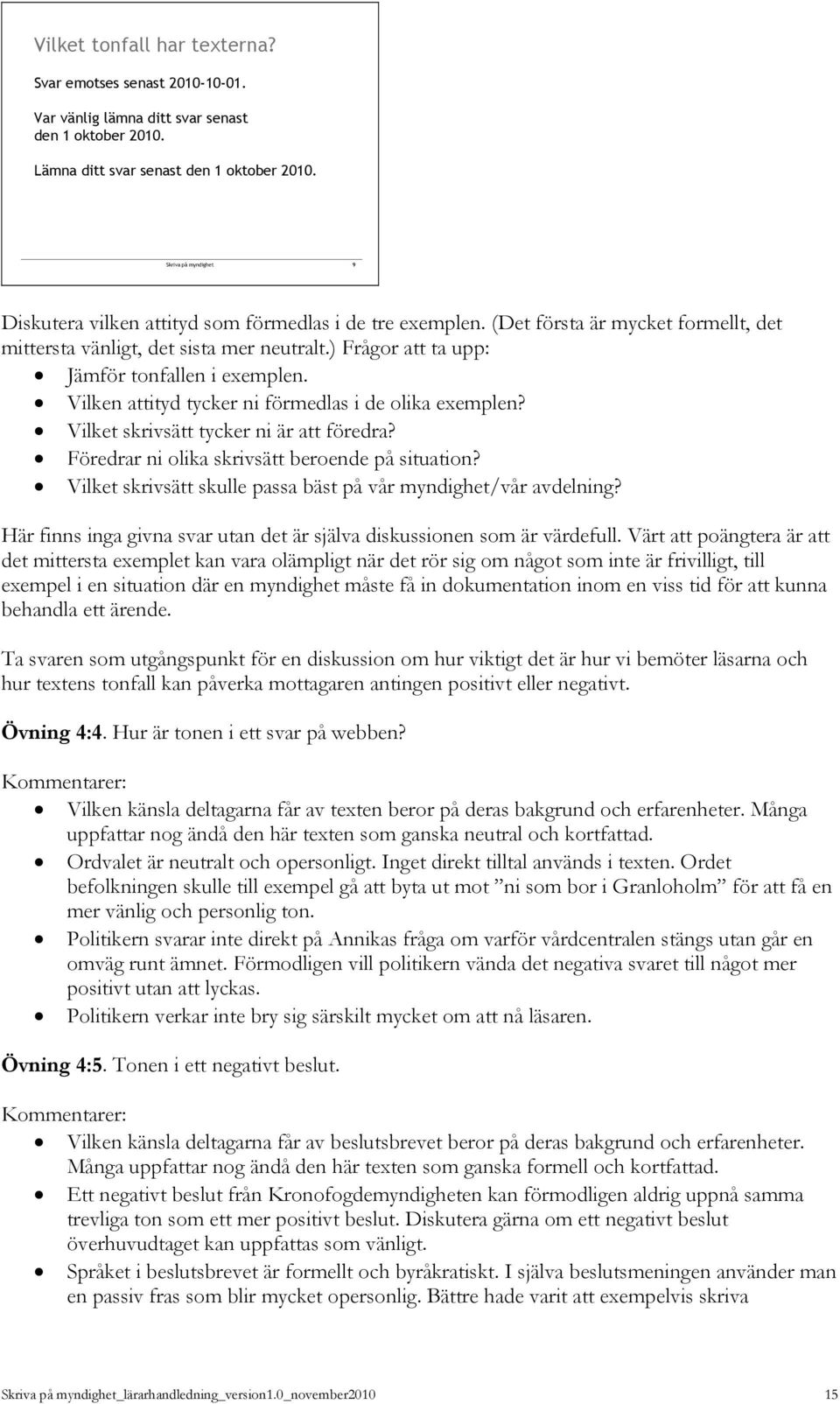 Vilken attityd tycker ni förmedlas i de olika exemplen? Vilket skrivsätt tycker ni är att föredra? Föredrar ni olika skrivsätt beroende på situation?