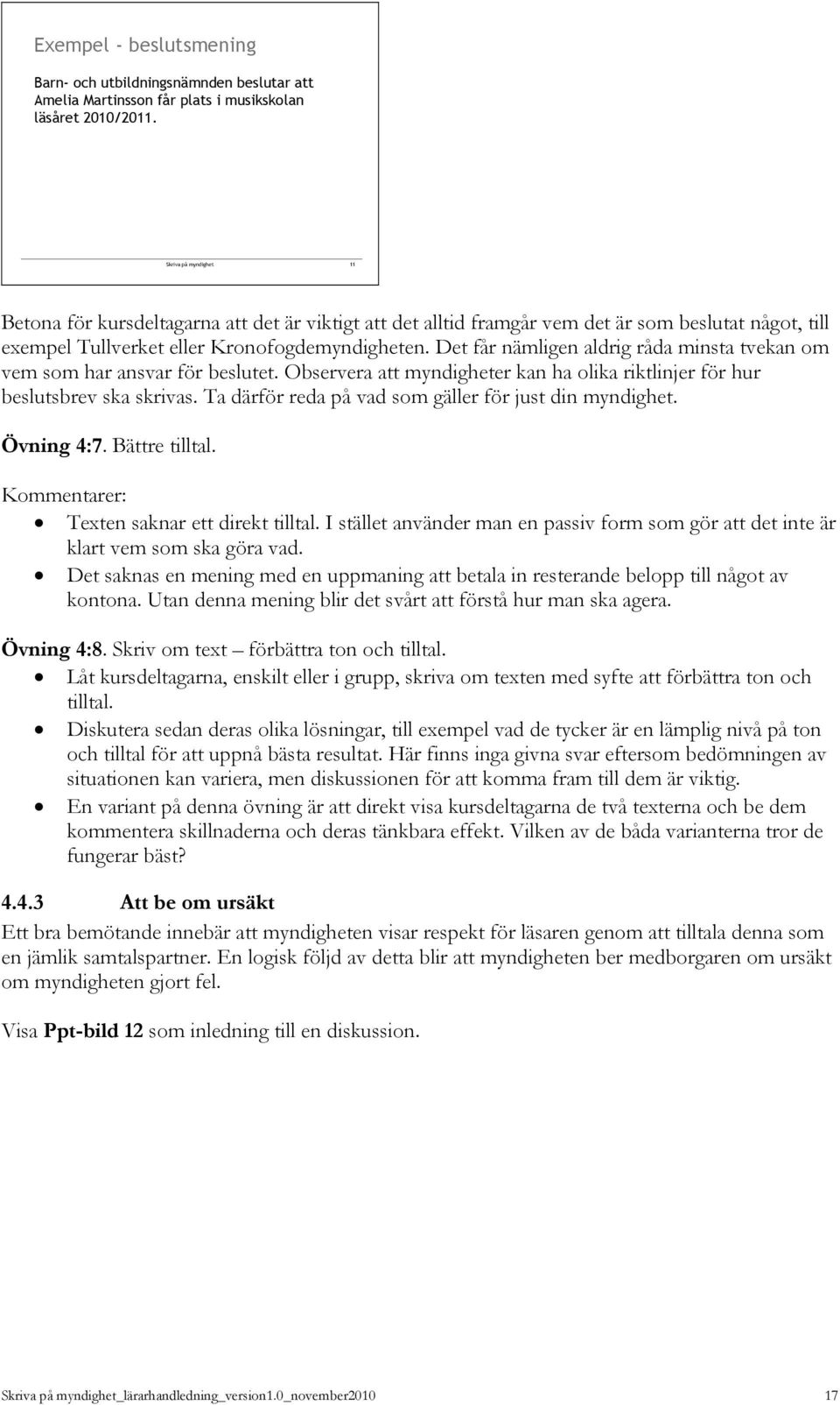 Det får nämligen aldrig råda minsta tvekan om vem som har ansvar för beslutet. Observera att myndigheter kan ha olika riktlinjer för hur beslutsbrev ska skrivas.