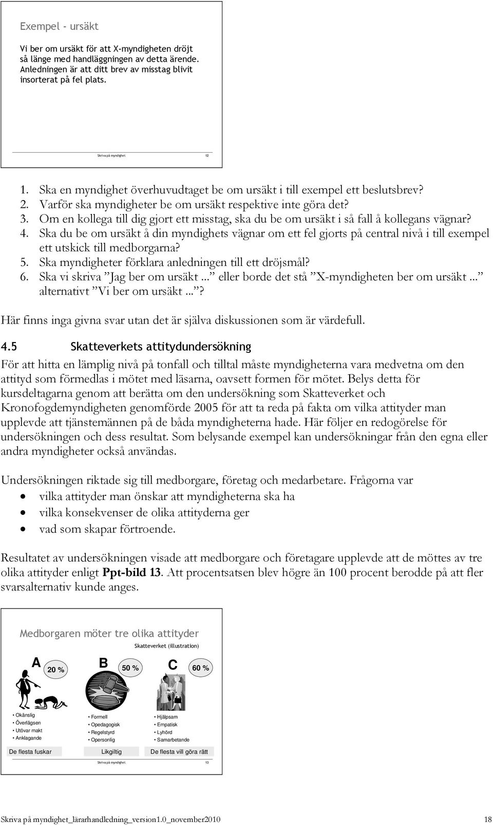 Varför ska myndigheter be om ursäkt respektive inte göra det? 3. Om en kollega till dig gjort ett misstag, ska du be om ursäkt i så fall å kollegans vägnar? 4.