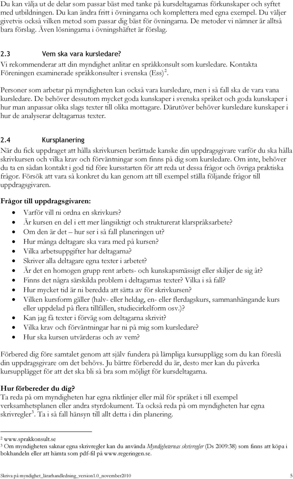 Vi rekommenderar att din myndighet anlitar en språkkonsult som kursledare. Kontakta Föreningen examinerade språkkonsulter i svenska (Ess) 2.