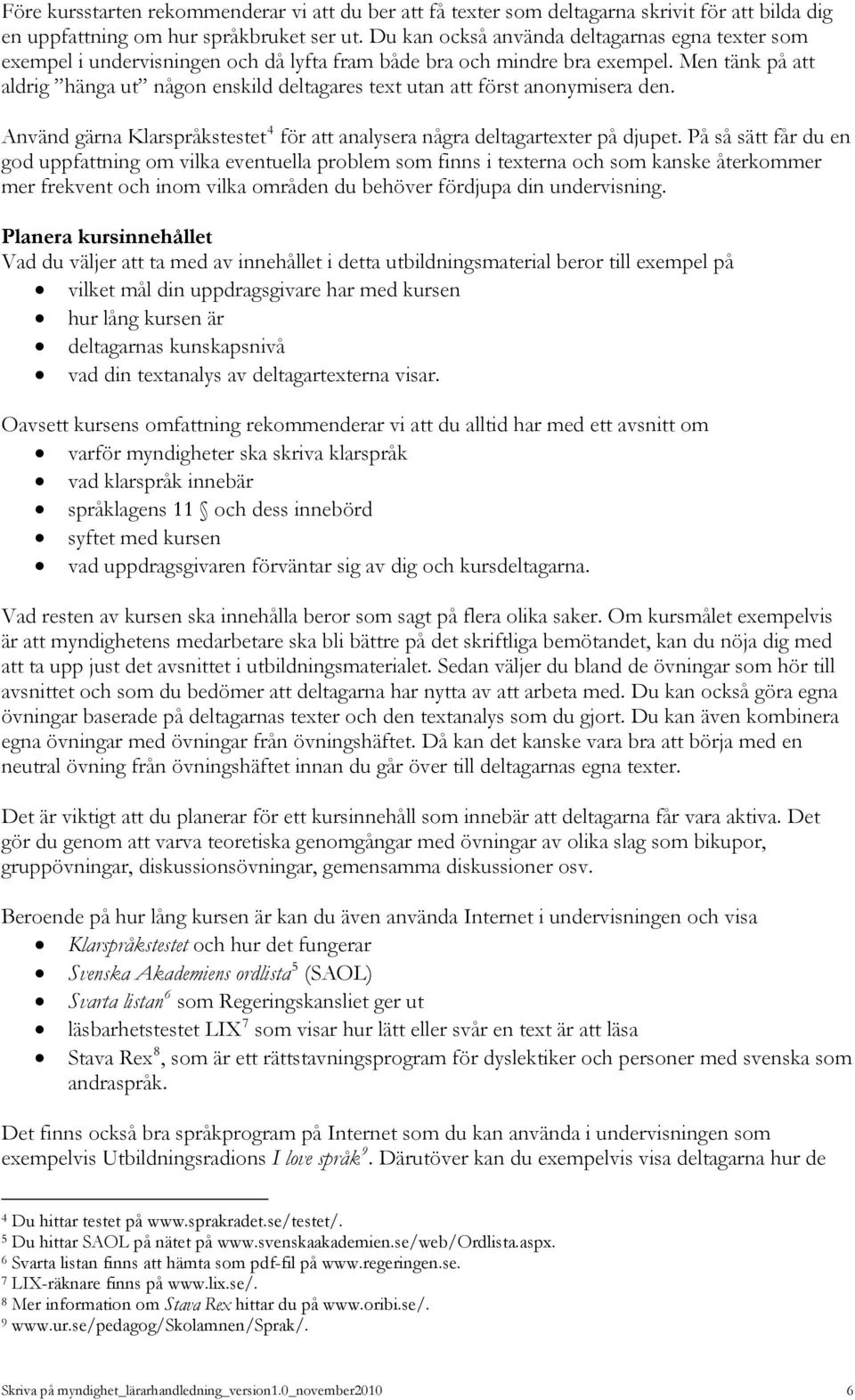 Men tänk på att aldrig hänga ut någon enskild deltagares text utan att först anonymisera den. Använd gärna Klarspråkstestet 4 för att analysera några deltagartexter på djupet.