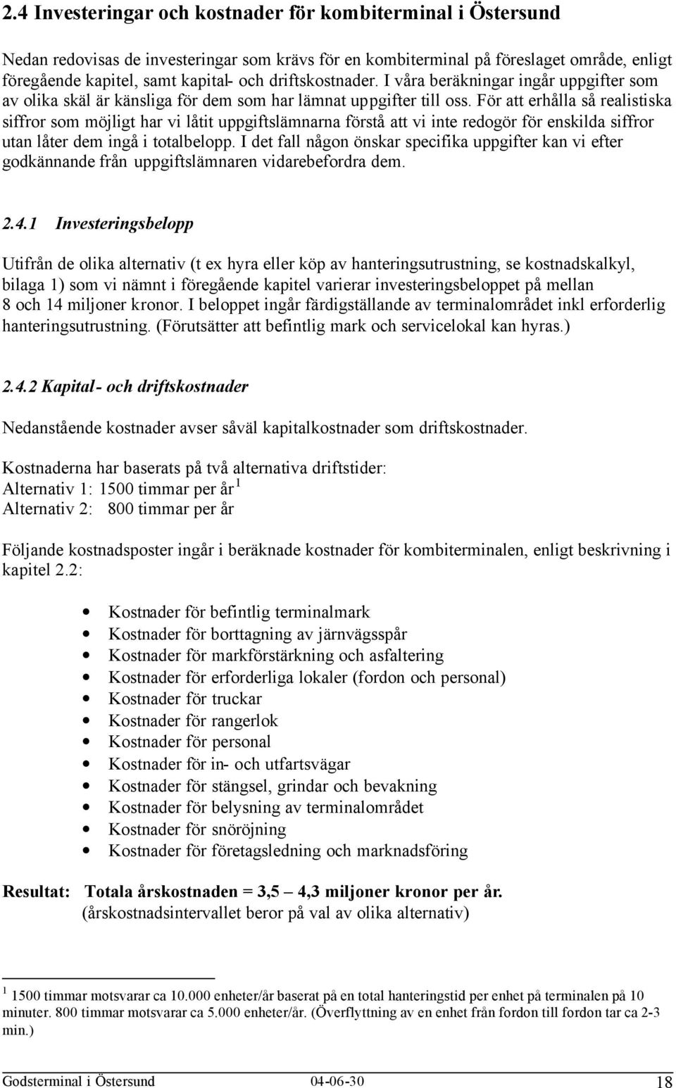 För att erhålla så realistiska siffror som möjligt har vi låtit uppgiftslämnarna förstå att vi inte redogör för enskilda siffror utan låter dem ingå i totalbelopp.