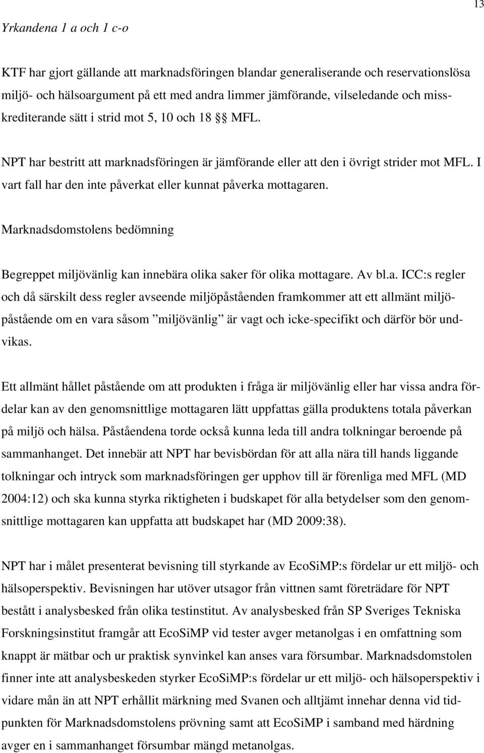 I vart fall har den inte påverkat eller kunnat påverka mottagaren. Marknadsdomstolens bedömning Begreppet miljövänlig kan innebära olika saker för olika mottagare. Av bl.a. ICC:s regler och då särskilt dess regler avseende miljöpåståenden framkommer att ett allmänt miljöpåstående om en vara såsom miljövänlig är vagt och icke-specifikt och därför bör undvikas.