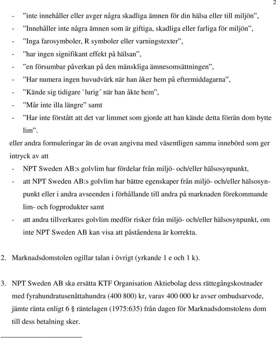 sig tidigare `lurig när han åkte hem, - Mår inte illa längre samt - Har inte förstått att det var limmet som gjorde att han kände detta förrän dom bytte lim.