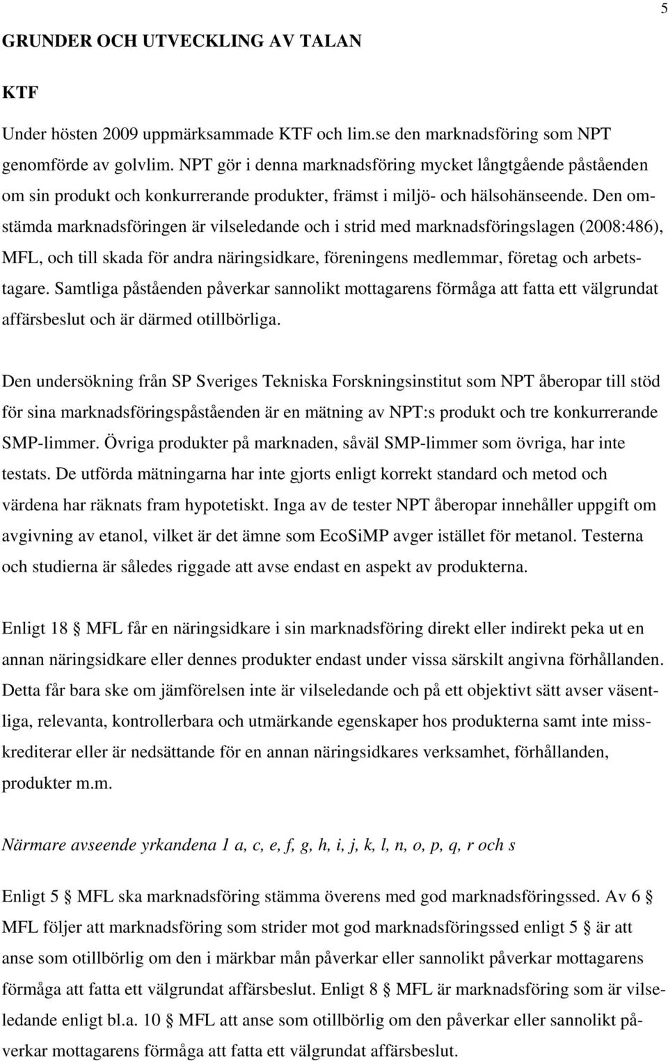 Den omstämda marknadsföringen är vilseledande och i strid med marknadsföringslagen (2008:486), MFL, och till skada för andra näringsidkare, föreningens medlemmar, företag och arbetstagare.