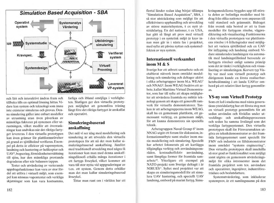 Denna simulering gäller inte enbart mode ll er av utrustning utan även påverkan av mänskliga faktorer på systemen eller utrustningen, vilket medför att överraskningar kan undvikas när det riktiga