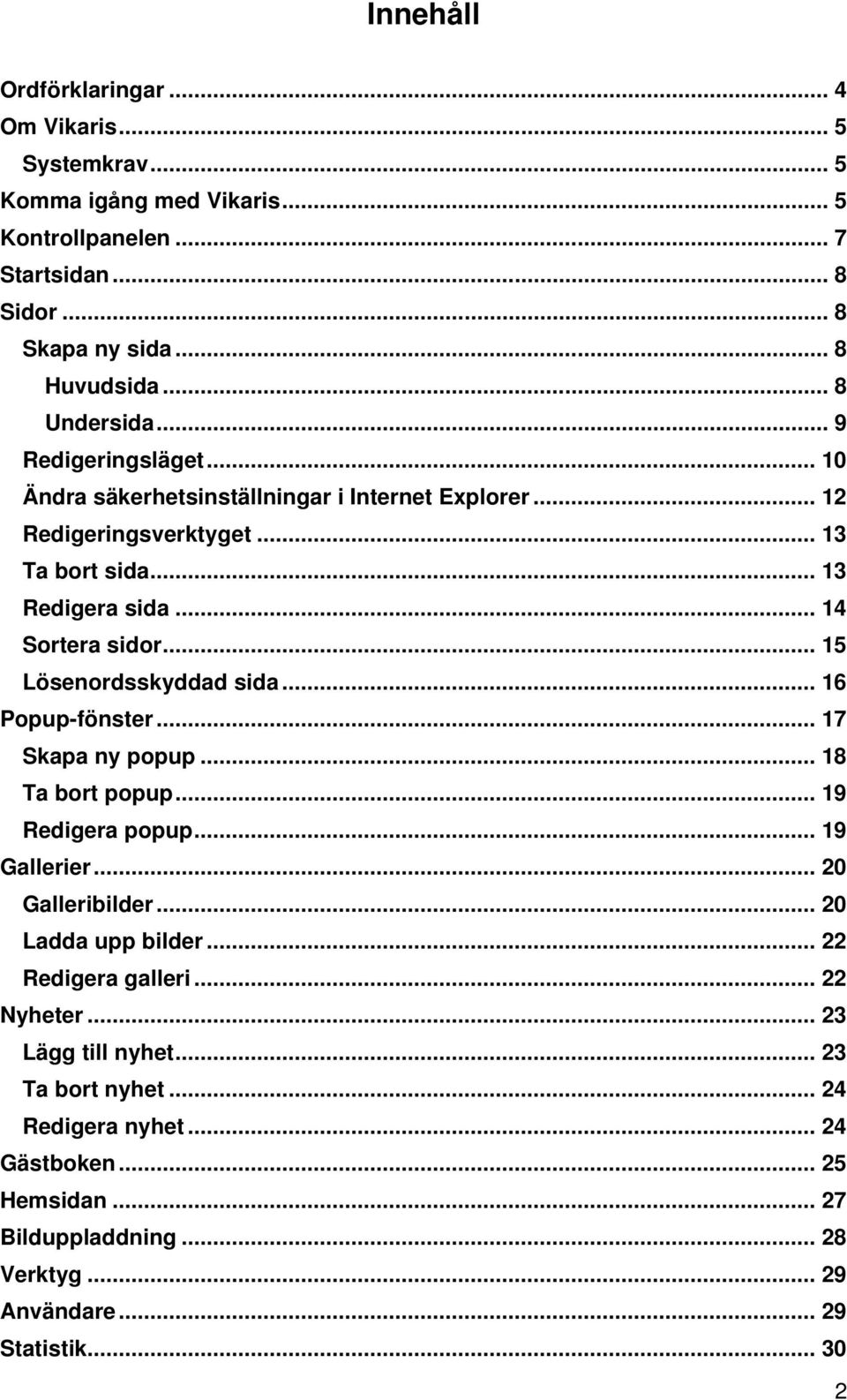 .. 15 Lösenordsskyddad sida... 16 Popup-fönster... 17 Skapa ny popup... 18 Ta bort popup... 19 Redigera popup... 19 Gallerier... 20 Galleribilder... 20 Ladda upp bilder.