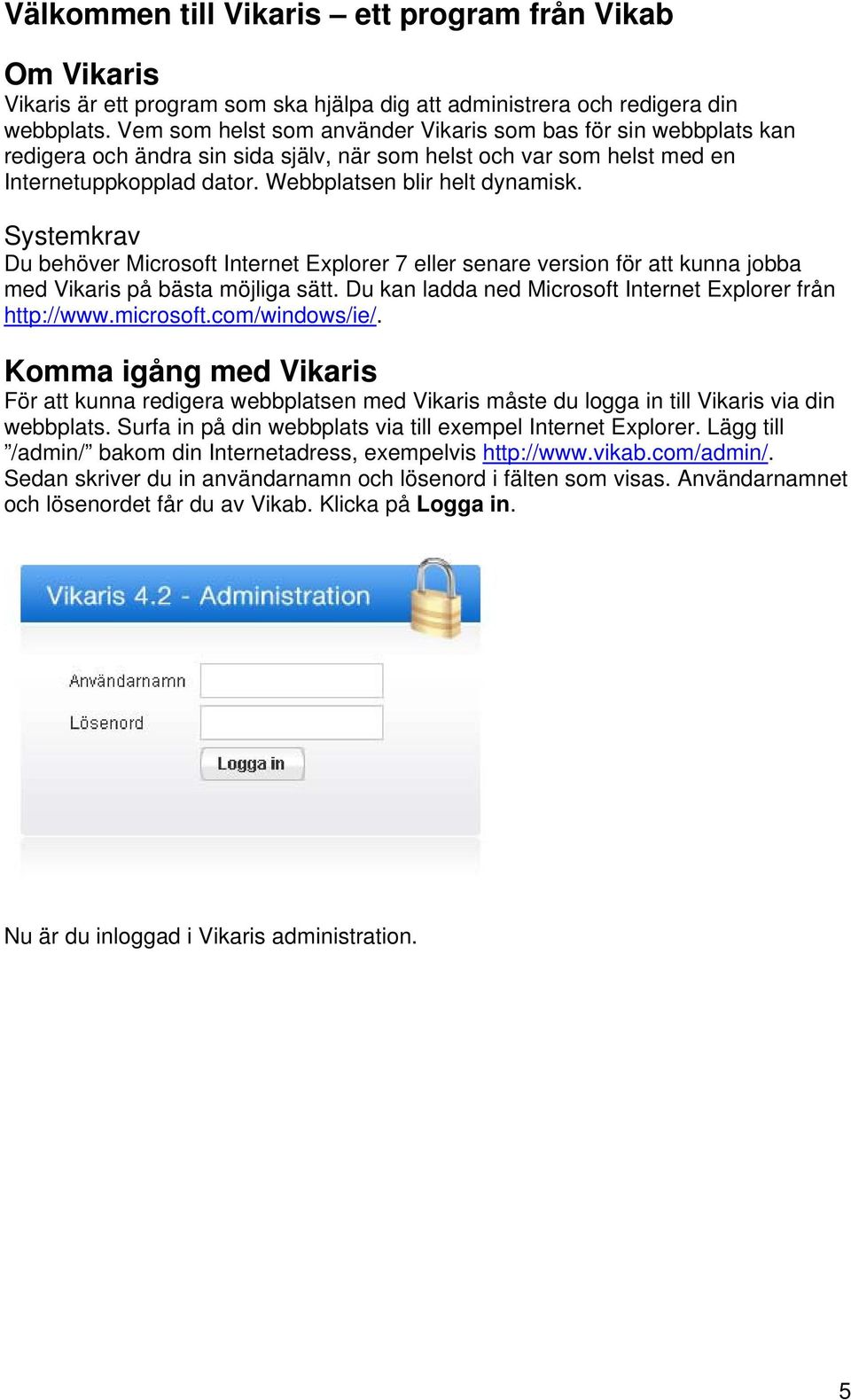 Systemkrav Du behöver Microsoft Internet Explorer 7 eller senare version för att kunna jobba med Vikaris på bästa möjliga sätt. Du kan ladda ned Microsoft Internet Explorer från http://www.microsoft.