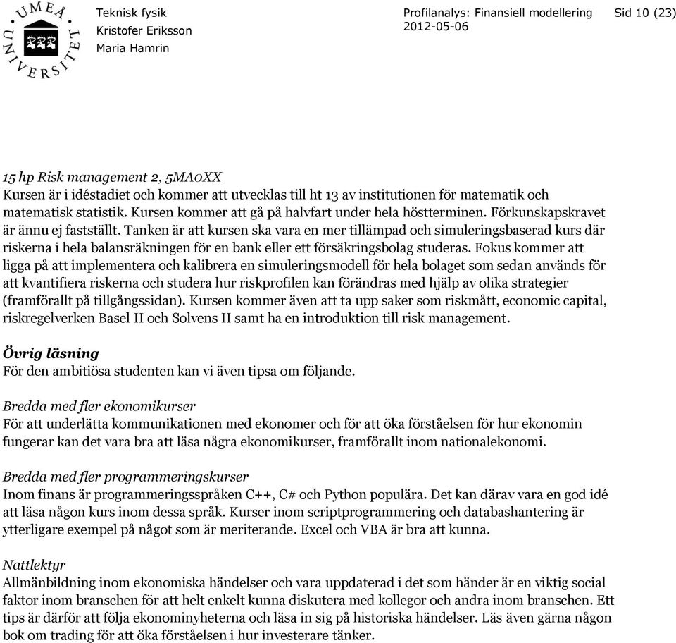 Tanken är att kursen ska vara en mer tillämpad och simuleringsbaserad kurs där riskerna i hela balansräkningen för en bank eller ett försäkringsbolag studeras.