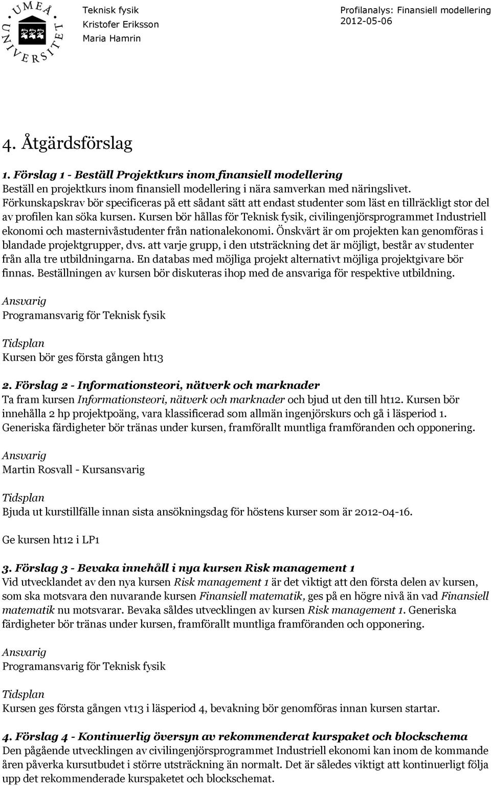 Kursen bör hållas för Teknisk fysik, civilingenjörsprogrammet Industriell ekonomi och masternivåstudenter från nationalekonomi. Önskvärt är om projekten kan genomföras i blandade projektgrupper, dvs.