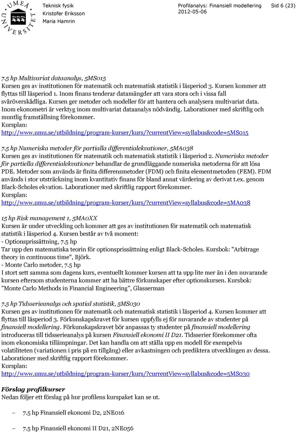 Inom ekonometri är verktyg inom multivariat dataanalys nödvändig. Laborationer med skriftlig och muntlig framställning förekommer. http://www.umu.se/utbildning/program-kurser/kurs/?