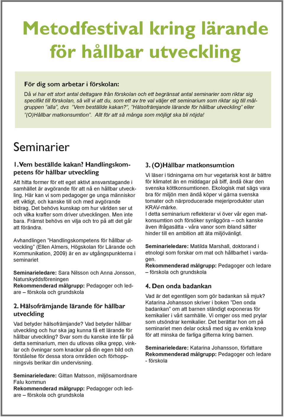 Seminarier 1. Vem beställde kakan? Handlingskompetens Att hitta former för ett eget aktivt ansvarstagande i samhället är avgörande för att nå en hållbar utveckling.