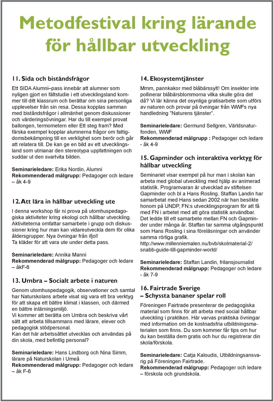 Med färska exempel kopplar alumnerna frågor om fattigdomsbekämpning till en verklighet som berör och går att relatera till.