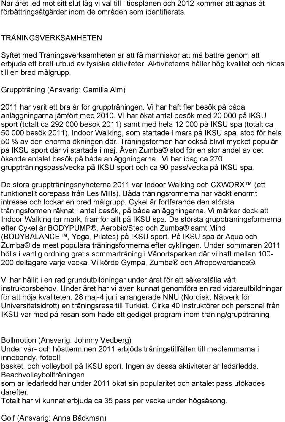 Aktiviteterna håller hög kvalitet och riktas till en bred målgrupp. Gruppträning (Ansvarig: Camilla Alm) 2011 har varit ett bra år för gruppträningen.