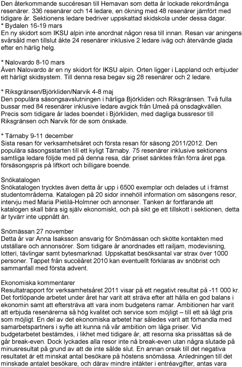 Resan var aningens svårsåld men tillslut åkte 24 resenärer inklusive 2 ledare iväg och återvände glada efter en härlig helg. * Nalovardo 8-10 mars Även Nalovardo är en ny skidort för IKSU alpin.