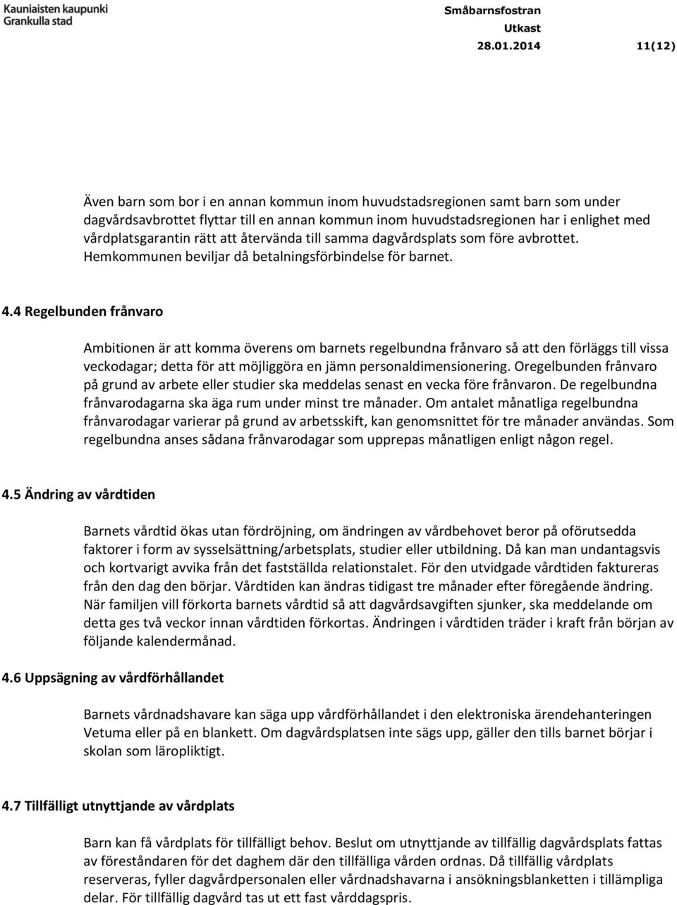 rätt att återvända till samma dagvårdsplats som före avbrottet. Hemkommunen beviljar då betalningsförbindelse för barnet. 4.