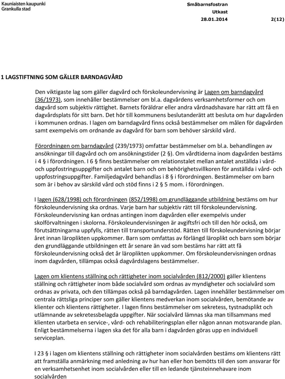 I lagen om barndagvård finns också bestämmelser om målen för dagvården samt exempelvis om ordnande av dagvård för barn som behöver särskild vård.