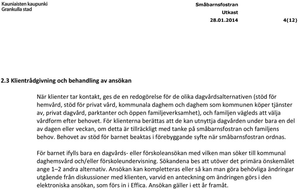 kommunen köper tjänster av, privat dagvård, parktanter och öppen familjeverksamhet), och familjen vägleds att välja vårdform efter behovet.