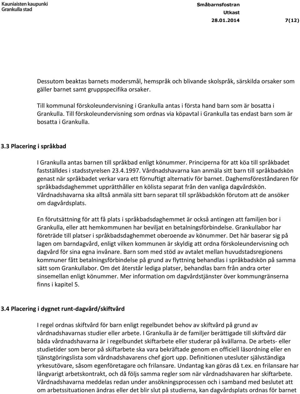 Till förskoleundervisning som ordnas via köpavtal i Grankulla tas endast barn som är bosatta i Grankulla. 3.3 Placering i språkbad I Grankulla antas barnen till språkbad enligt könummer.