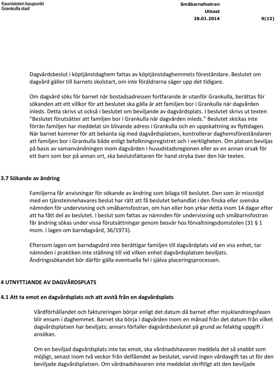 Detta skrivs ut också i beslutet om beviljande av dagvårdsplats. I beslutet skrivs ut texten Beslutet förutsätter att familjen bor i Grankulla när dagvården inleds.