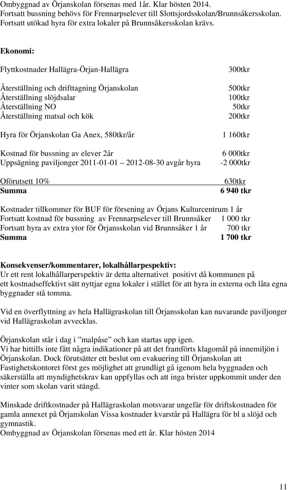 Ekonomi: Flyttkostnader Hallägra-Örjan-Hallägra Återställning och drifttagning Örjanskolan Återställning slöjdsalar Återställning NO Återställning matsal och kök Hyra för Örjanskolan Ga Anex,