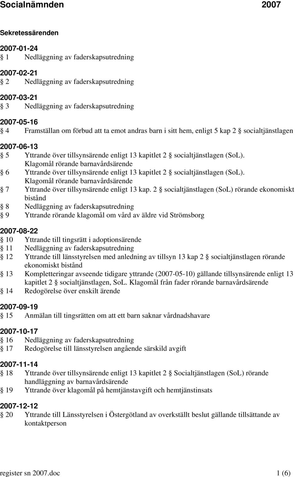 Klagomål rörande barnavårdsärende 6 Yttrande över tillsynsärende enligt 13 kapitlet 2 socialtjänstlagen (SoL). Klagomål rörande barnavårdsärende 7 Yttrande över tillsynsärende enligt 13 kap.