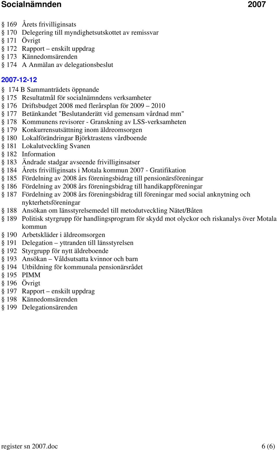 revisorer - Granskning av LSS-verksamheten 179 Konkurrensutsättning inom äldreomsorgen 180 Lokalförändringar Björktrastens vårdboende 181 Lokalutveckling Svanen 182 Information 183 Ändrade stadgar