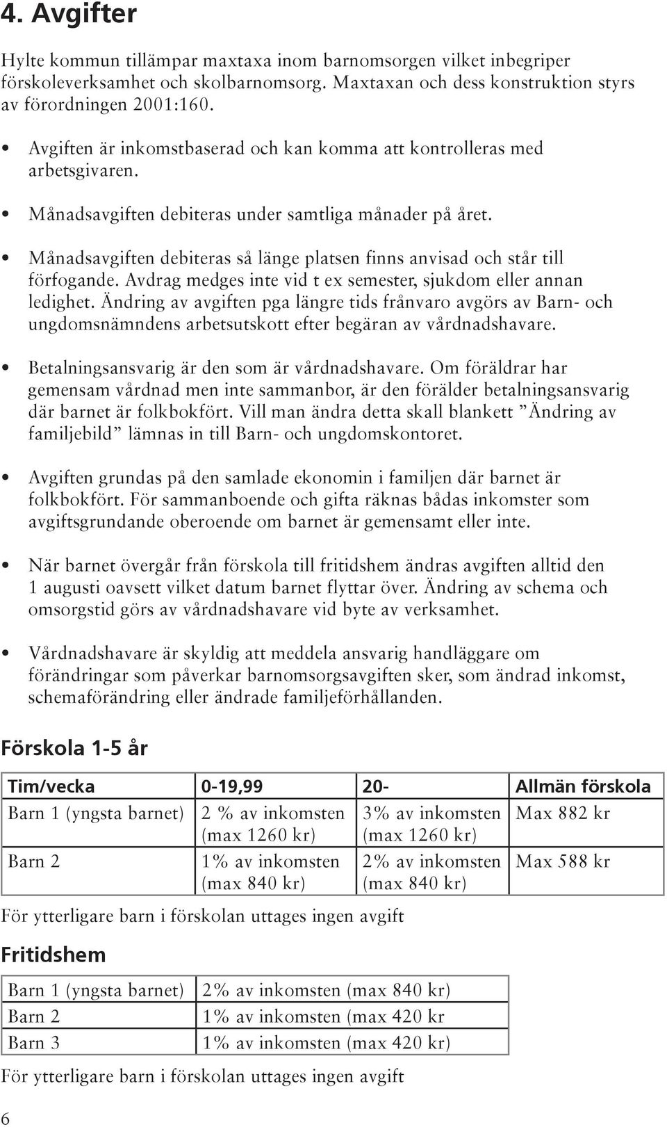 Månadsavgiften debiteras så länge platsen finns anvisad och står till förfogande. Avdrag medges inte vid t ex semester, sjukdom eller annan ledighet.