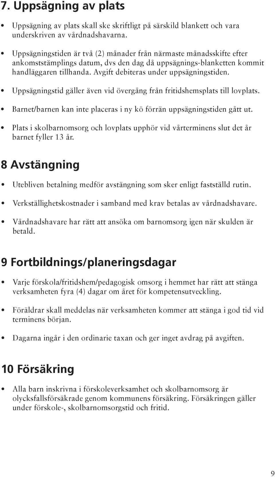 Avgift debiteras under uppsägningstiden. Uppsägningstid gäller även vid övergång från fritidshemsplats till lovplats. Barnet/barnen kan inte placeras i ny kö förrän uppsägningstiden gått ut.