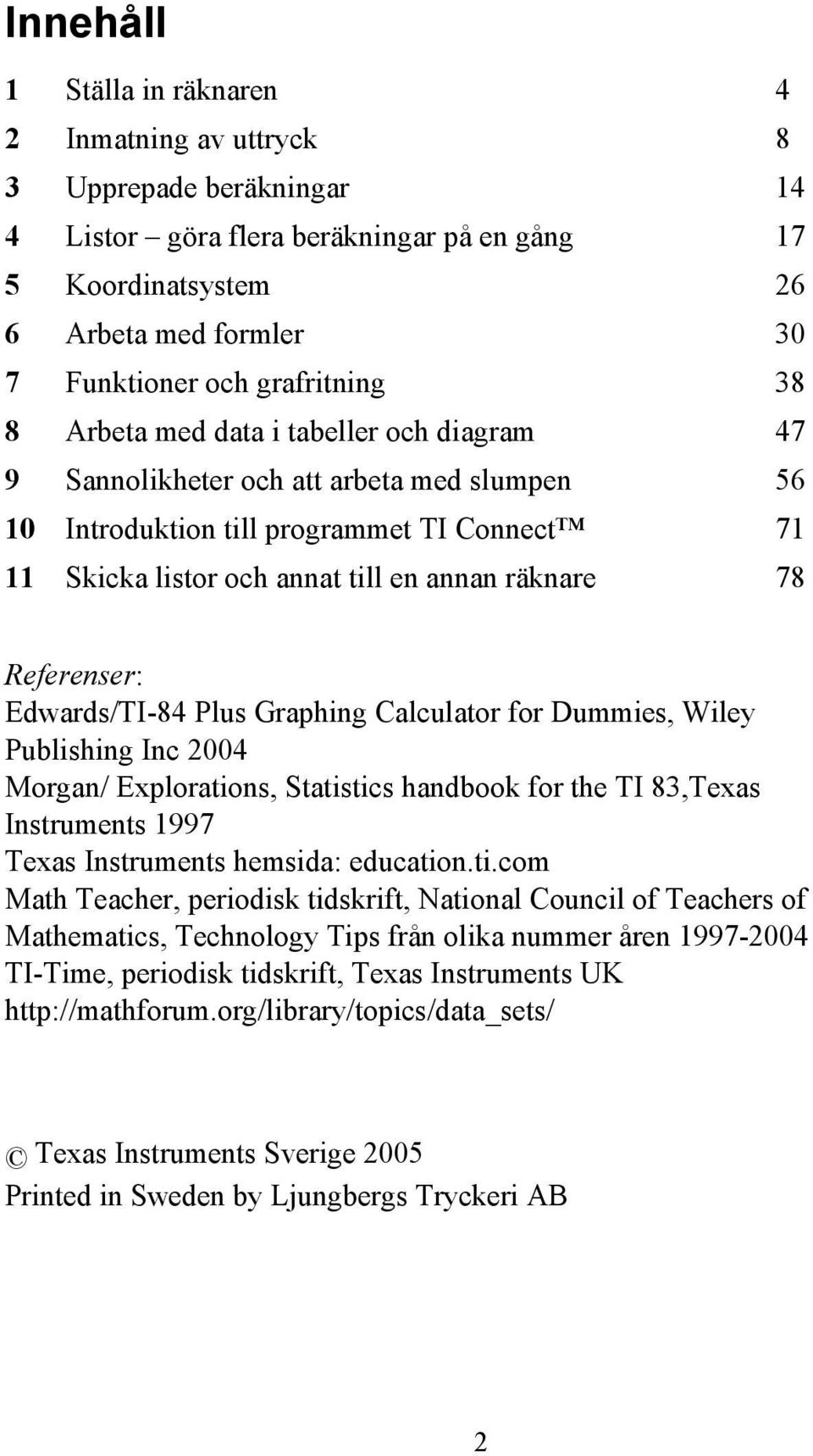 78 Referenser: Edwards/TI-84 Plus Graphing Calculator for Dummies, Wiley Publishing Inc 2004 Morgan/ Explorations, Statistics handbook for the TI 83,Texas Instruments 1997 Texas Instruments hemsida: