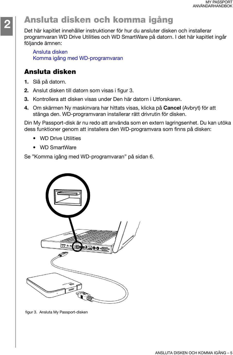 3. Kontrollera att disken visas under Den här datorn i Utforskaren. 4. Om skärmen Ny maskinvara har hittats visas, klicka på Cancel (Avbryt) för att stänga den.