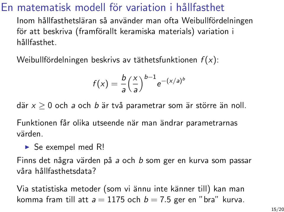 Weibullfördelningen beskrivs av täthetsfunktionen f (x): f (x) = b a ( x a ) b 1e (x/a) b där x 0 och a och b är två parametrar som är större än noll.