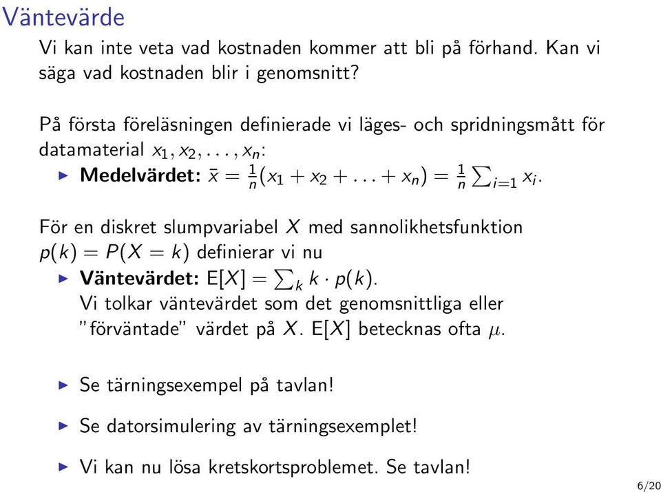 .. + x n ) = 1 n i=1 x i. För en diskret slumpvariabel X med sannolikhetsfunktion p(k) = P(X = k) definierar vi nu Väntevärdet: E[X ] = k k p(k).