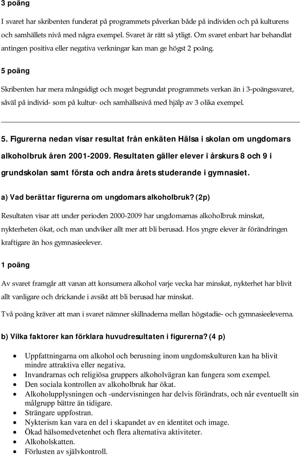 Skribenten har mera mångsidigt och moget begrundat programmets verkan än i 3-poängssvaret, såväl på individ- som på kultur- och samhällsnivå med hjälp av 3 olika exempel. 5.