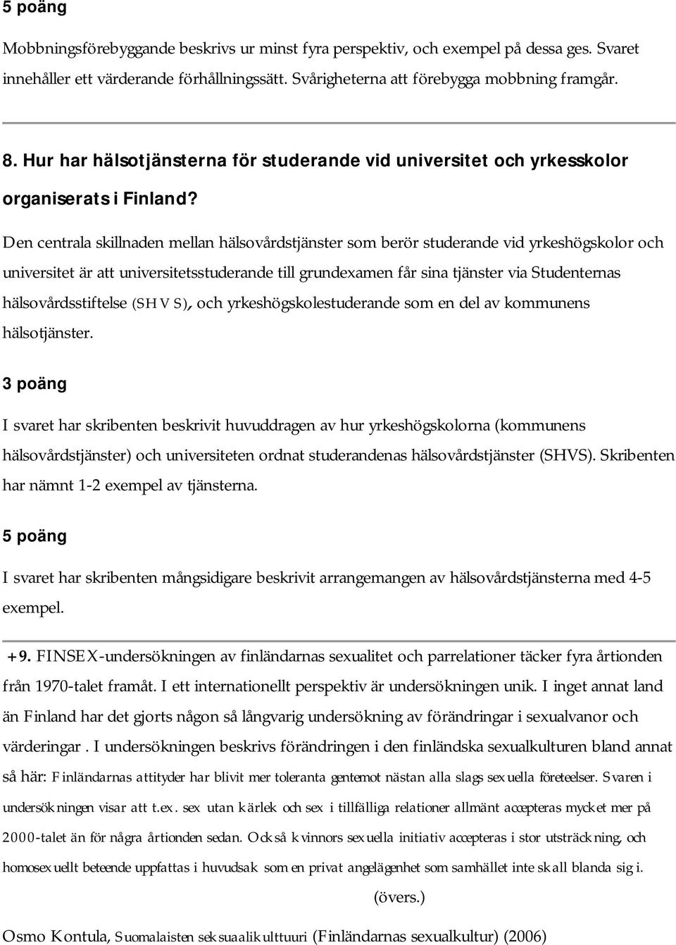 Den centrala skillnaden mellan hälsovårdstjänster som berör studerande vid yrkeshögskolor och universitet är att universitetsstuderande till grundexamen får sina tjänster via Studenternas