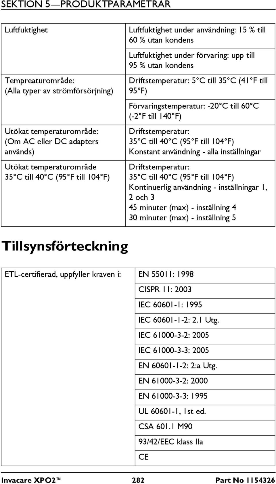 Förvaringstemperatur: -20 C till 60 C (-2 F till 140 F) Driftstemperatur: 35 C till 40 C (95 F till 104 F) Konstant användning - alla inställningar Driftstemperatur: 35 C till 40 C (95 F till 104 F)