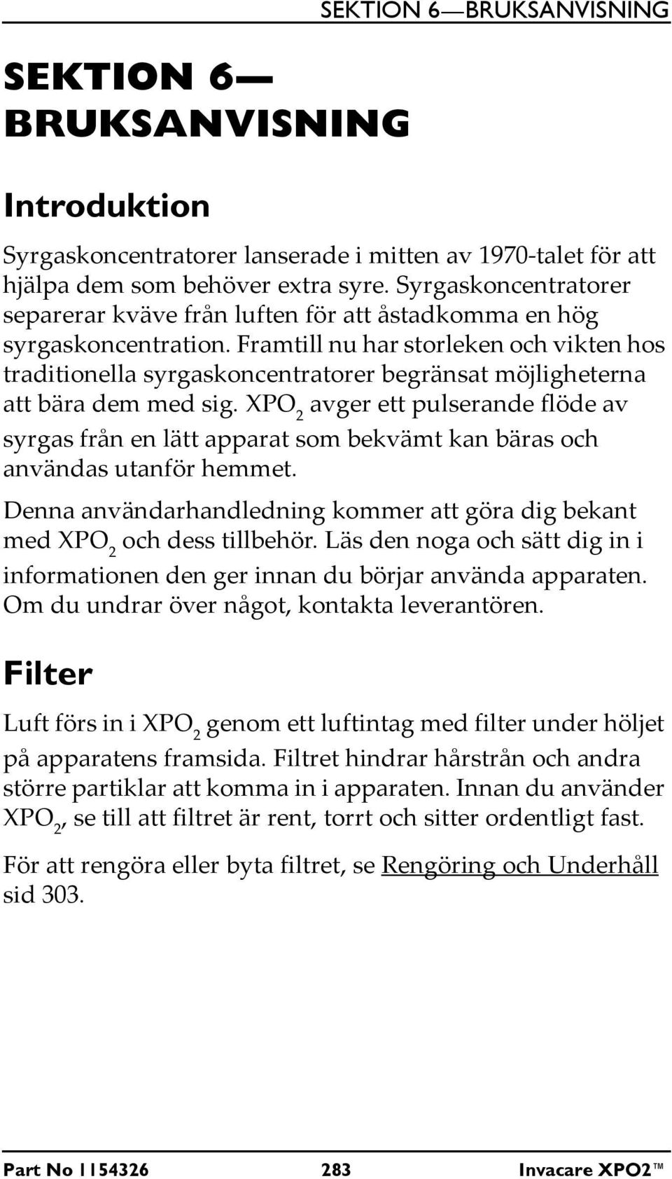 Framtill nu har storleken och vikten hos traditionella syrgaskoncentratorer begränsat möjligheterna att bära dem med sig.