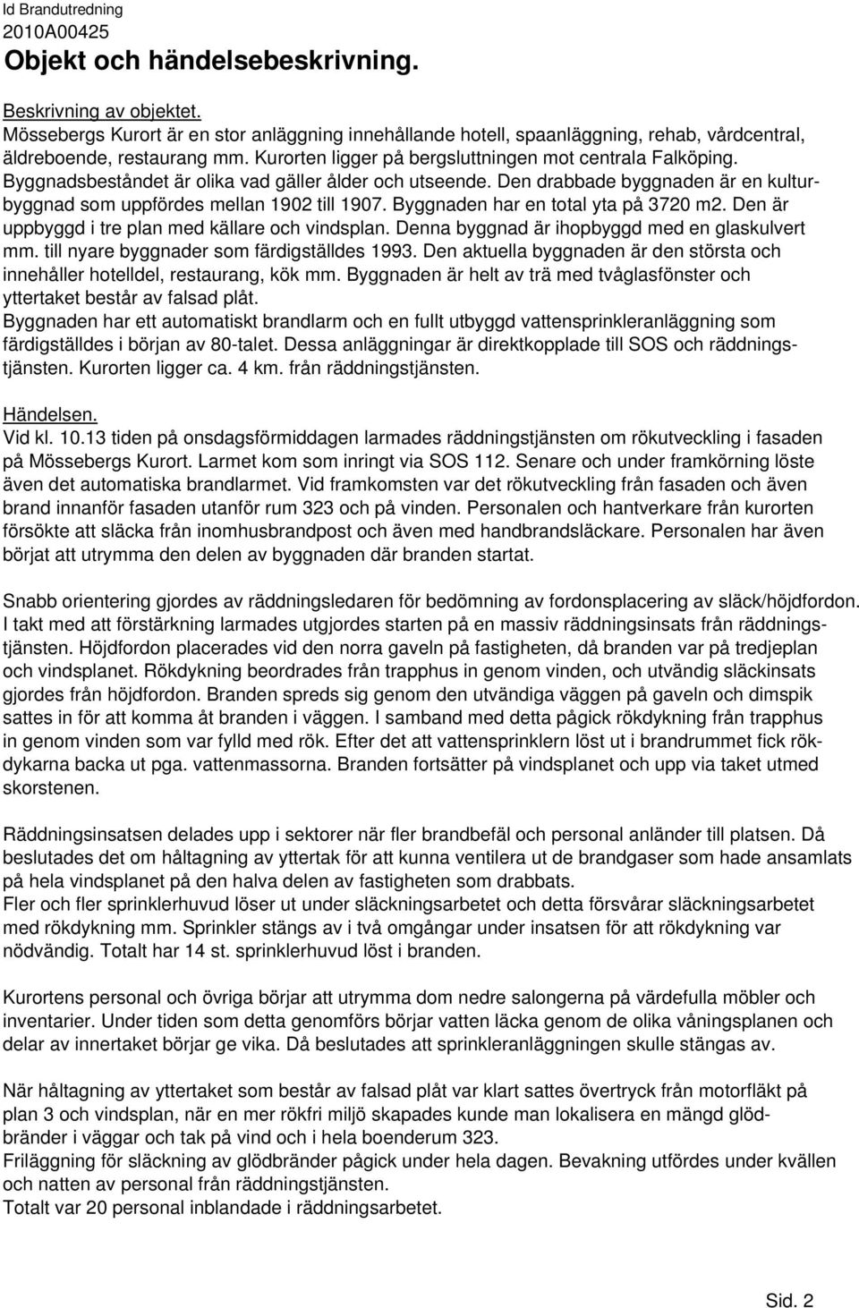 Byggnadsbeståndet är olika vad gäller ålder och utseende. Den drabbade byggnaden är en kulturbyggnad som uppfördes mellan 1902 till 1907. Byggnaden har en total yta på 3720 m2.