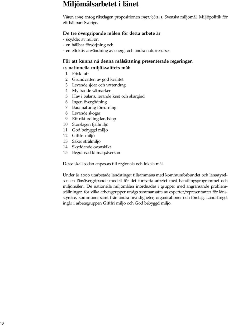 presenterade regeringen 15 nationella miljökvalitets mål: 1 Frisk luft 2 Grundvatten av god kvalitet 3 Levande sjöar och vattendrag 4 Myllrande våtmarker 5 Hav i balans, levande kust och skärgård 6