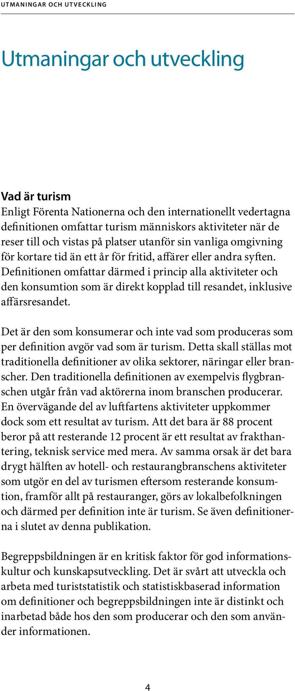 Definitionen omfattar därmed i princip alla aktiviteter och den konsumtion som är direkt kopplad till resandet, inklusive affärsresandet.