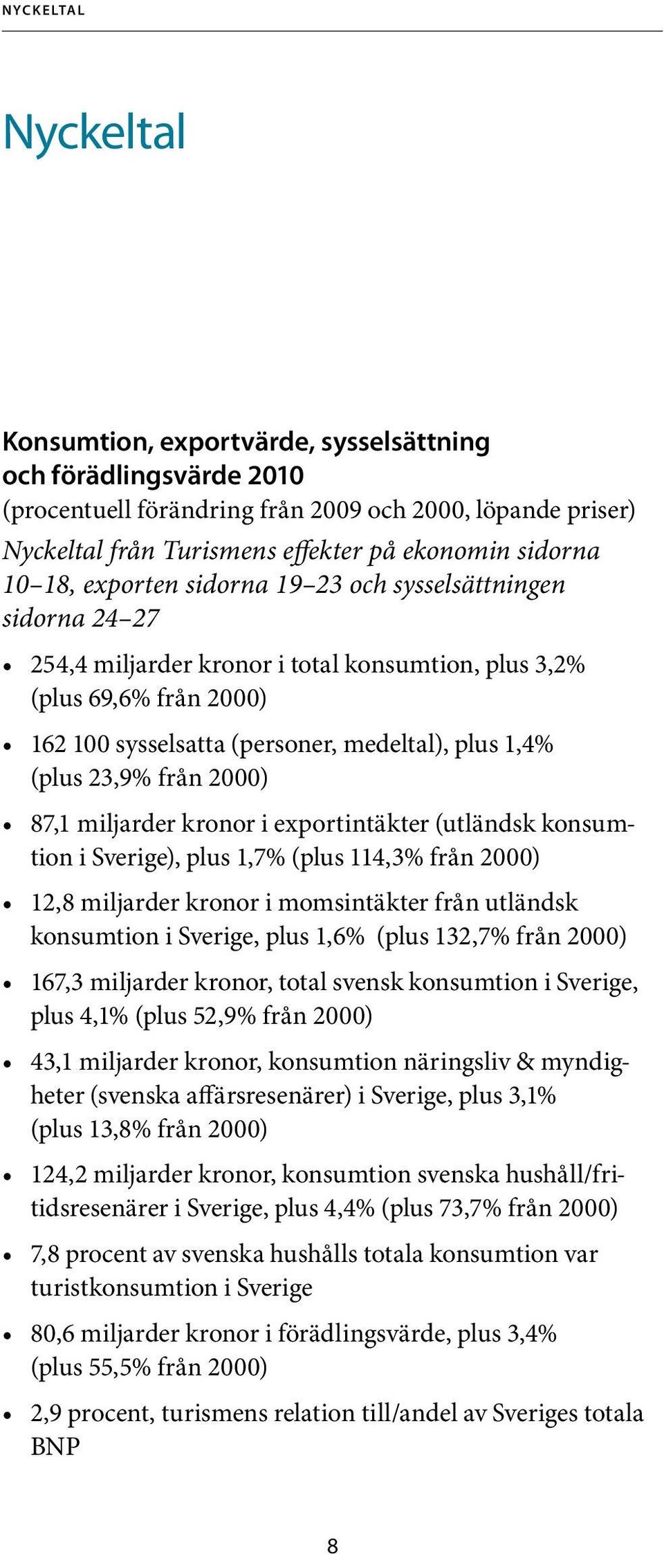 1,4% (plus 23,9% från 2000) 87,1 miljarder kronor i exportintäkter (utländsk konsumtion i Sverige), plus 1,7% (plus 114,3% från 2000) 12,8 miljarder kronor i momsintäkter från utländsk konsumtion i