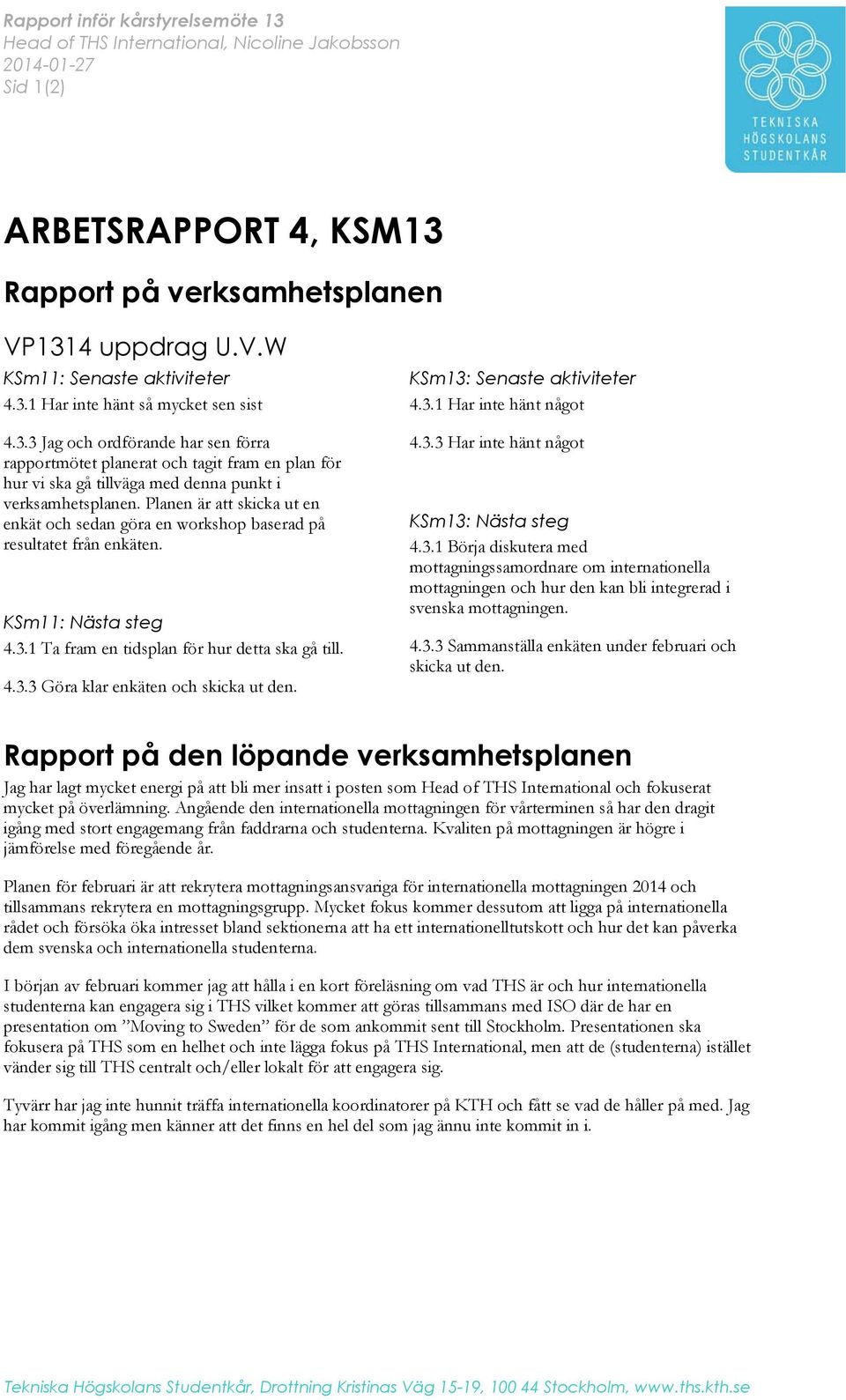 Planen är att skicka ut en enkät och sedan göra en workshop baserad på resultatet från enkäten. KSm11: Nästa steg 4.3.1 Ta fram en tidsplan för hur detta ska gå till. 4.3.3 Göra klar enkäten och skicka ut den.