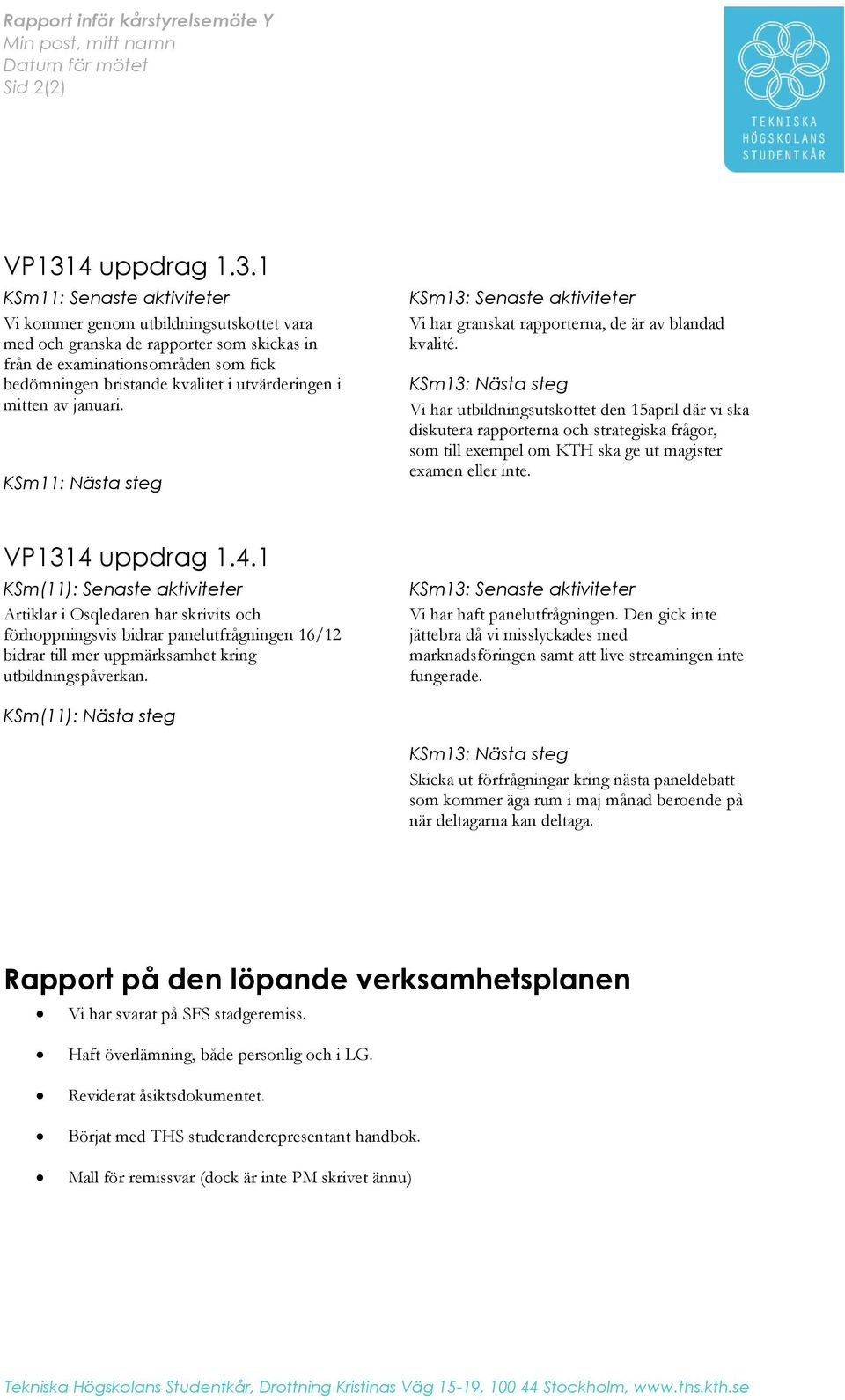 1 KSm11: Senaste aktiviteter Vi kommer genom utbildningsutskottet vara med och granska de rapporter som skickas in från de examinationsområden som fick bedömningen bristande kvalitet i utvärderingen