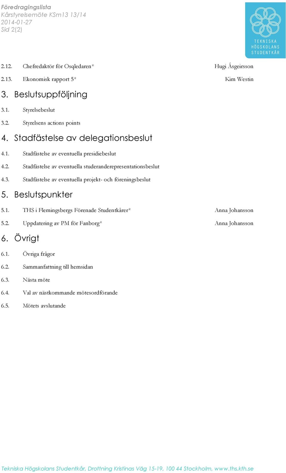 Stadfästelse av eventuella projekt och föreningsbeslut 5. Beslutspunkter 5.1. THS i Flemingsbergs Förenade Studentkårer* Anna Johansson 5.2. Uppdatering av PM för Fanborg* Anna Johansson 6. Övrigt 6.