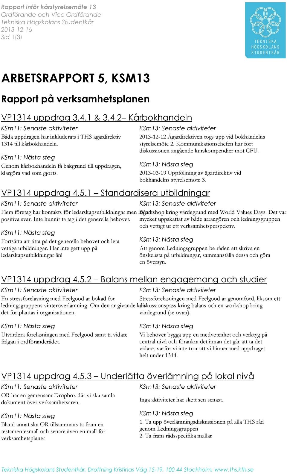 KSm11: Nästa steg Genom kårbokhandeln få bakgrund till uppdragen, klargöra vad som gjorts. KSm13: Senaste aktiviteter 20131212 Ägardirektiven togs upp vid bokhandelns styrelsemöte 2.