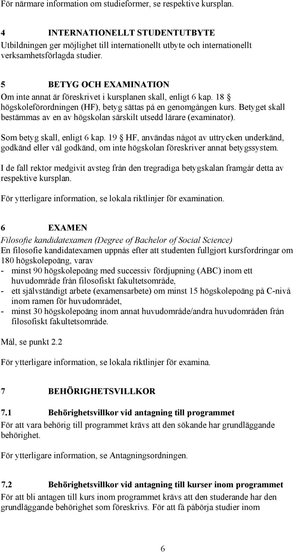 Betyget skall bestämmas av en av högskolan särskilt utsedd lärare (examinator). Som betyg skall, enligt 6 kap.