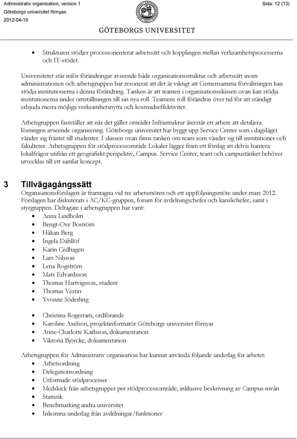 stödja institutionerna i denna förändring. Tanken är att teamen i organisationsskissen ovan kan stödja institutionerna under omställningen till sin nya roll.