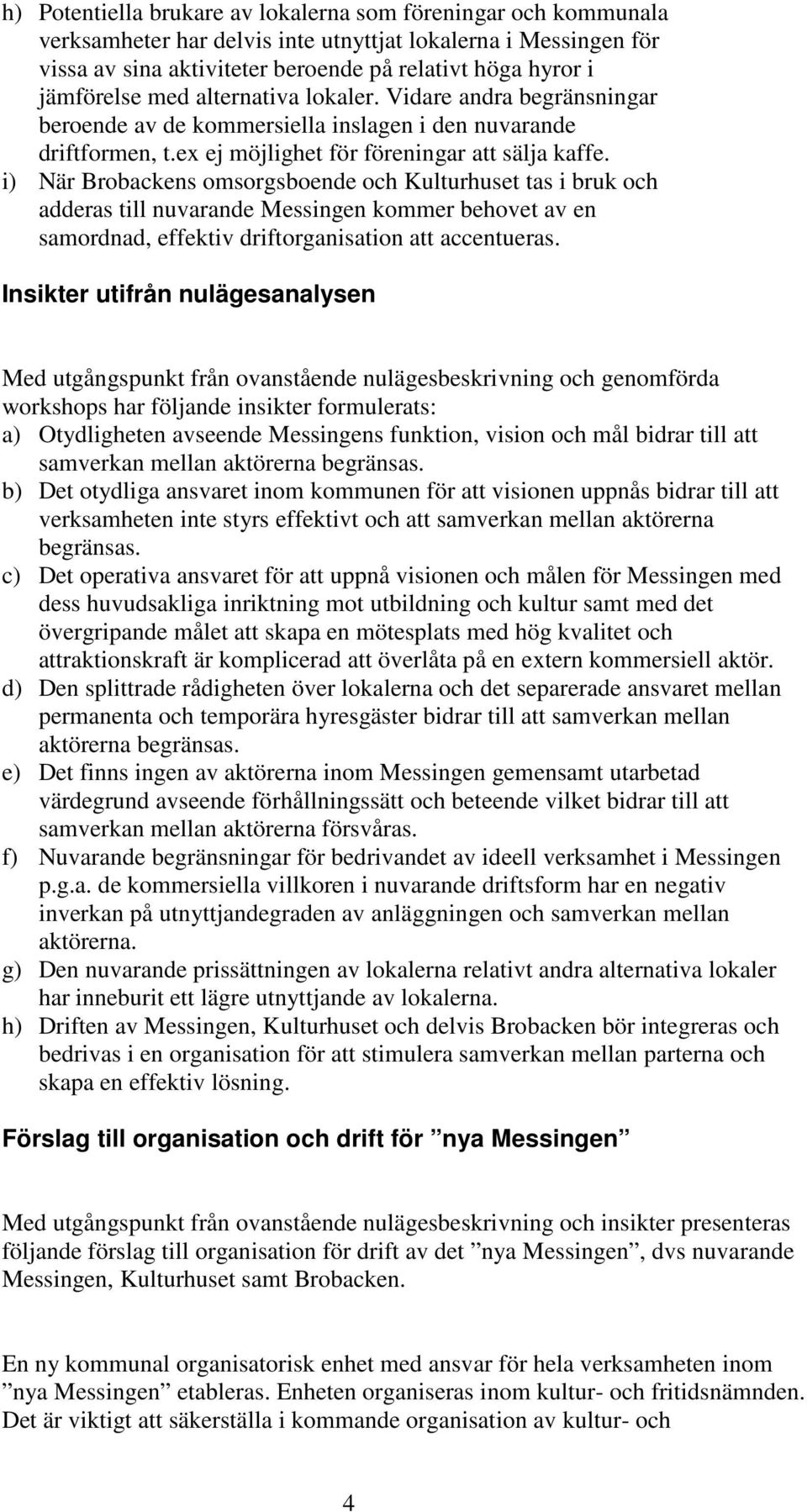 i) När Brobackens omsorgsboende och Kulturhuset tas i bruk och adderas till nuvarande Messingen kommer behovet av en samordnad, effektiv driftorganisation att accentueras.