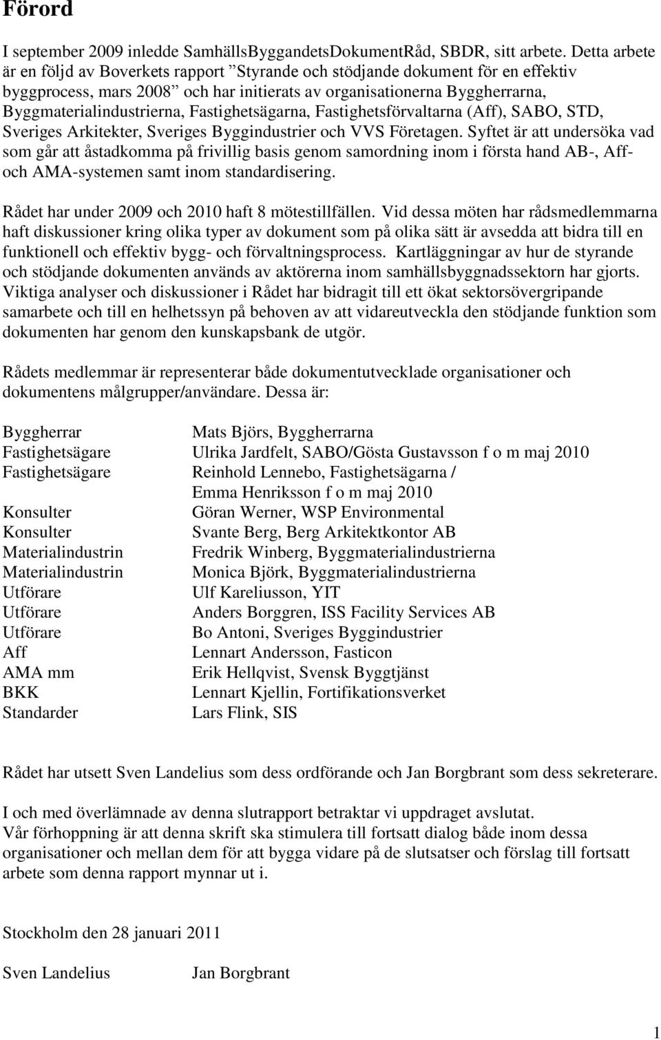 Fastighetsägarna, Fastighetsförvaltarna (Aff), SABO, STD, Sveriges Arkitekter, Sveriges Byggindustrier och VVS Företagen.