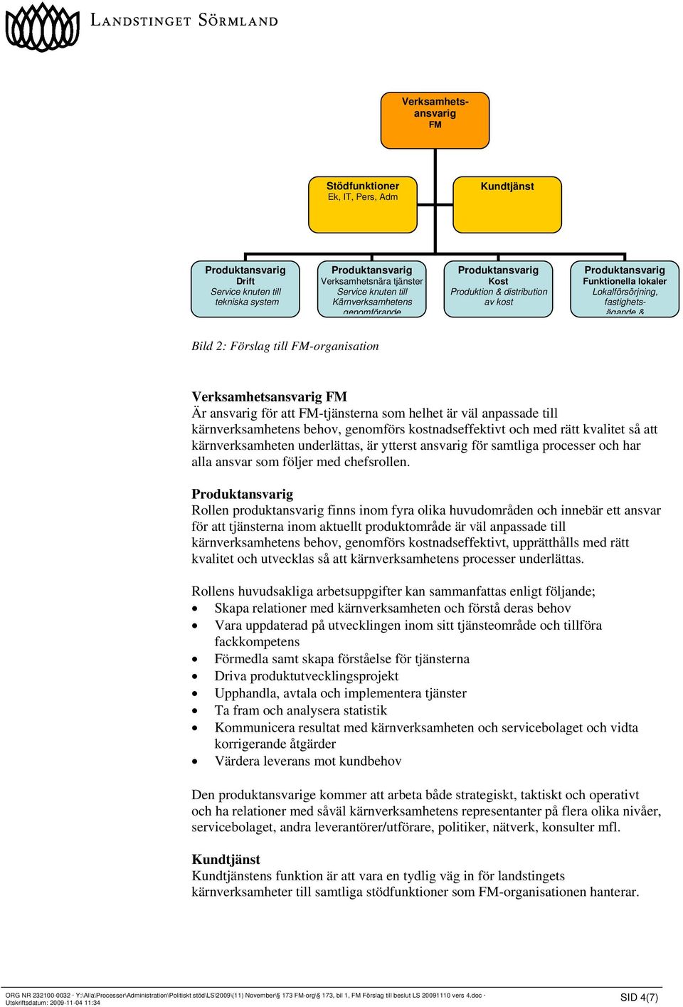 Verksamhetsansvarig FM Är ansvarig för att FM-tjänsterna som helhet är väl anpassade till kärnverksamhetens behov, genomförs kostnadseffektivt och med rätt kvalitet så att kärnverksamheten
